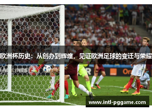 欧洲杯历史：从创办到辉煌，见证欧洲足球的变迁与荣耀