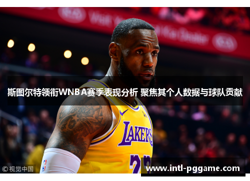 斯图尔特领衔WNBA赛季表现分析 聚焦其个人数据与球队贡献