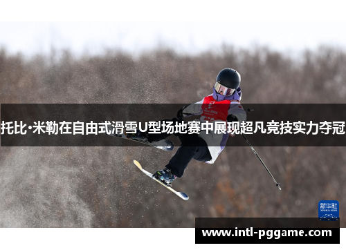 托比·米勒在自由式滑雪U型场地赛中展现超凡竞技实力夺冠