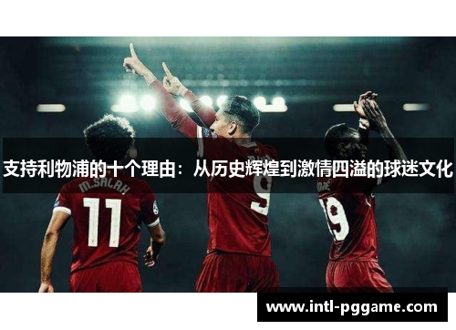 支持利物浦的十个理由：从历史辉煌到激情四溢的球迷文化