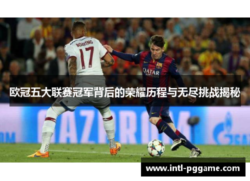 欧冠五大联赛冠军背后的荣耀历程与无尽挑战揭秘