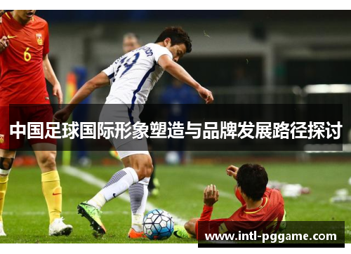 中国足球国际形象塑造与品牌发展路径探讨