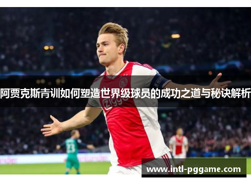 阿贾克斯青训如何塑造世界级球员的成功之道与秘诀解析