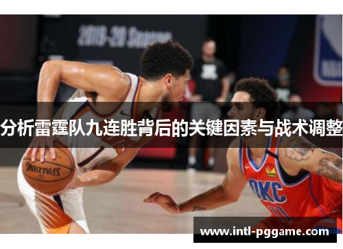 分析雷霆队九连胜背后的关键因素与战术调整