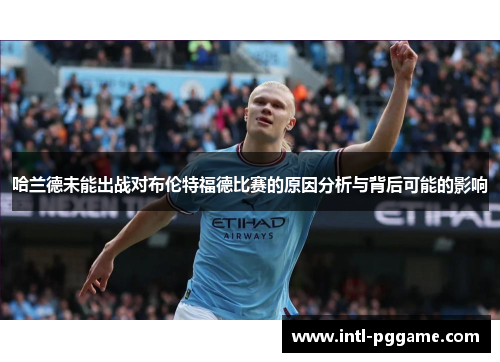 哈兰德未能出战对布伦特福德比赛的原因分析与背后可能的影响
