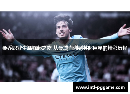 桑乔职业生涯崛起之路 从曼城青训到英超巨星的精彩历程