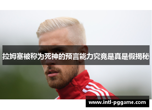 拉姆塞被称为死神的预言能力究竟是真是假揭秘
