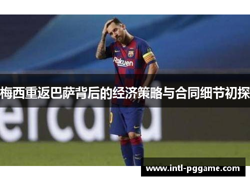 梅西重返巴萨背后的经济策略与合同细节初探