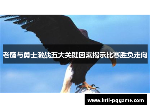 老鹰与勇士激战五大关键因素揭示比赛胜负走向