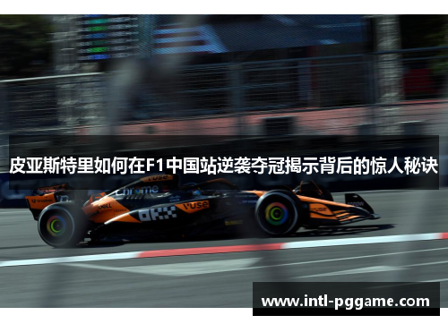 皮亚斯特里如何在F1中国站逆袭夺冠揭示背后的惊人秘诀