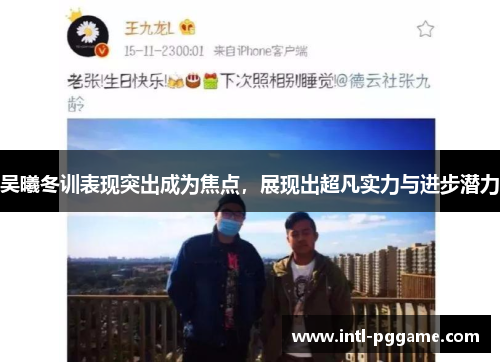 吴曦冬训表现突出成为焦点，展现出超凡实力与进步潜力