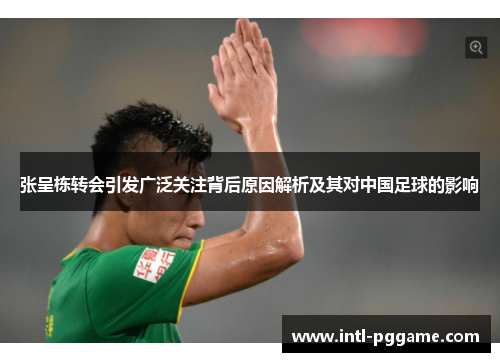 张呈栋转会引发广泛关注背后原因解析及其对中国足球的影响
