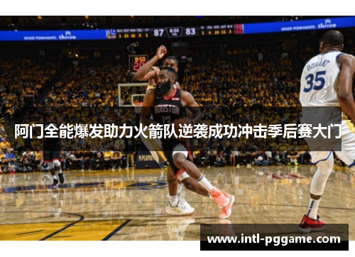 阿门全能爆发助力火箭队逆袭成功冲击季后赛大门