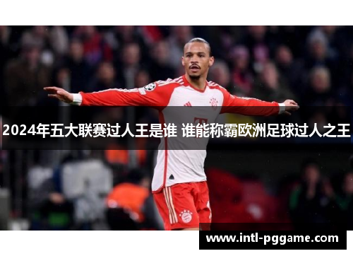 2024年五大联赛过人王是谁 谁能称霸欧洲足球过人之王