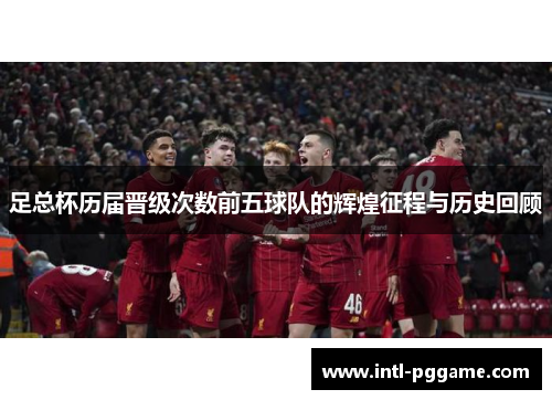 足总杯历届晋级次数前五球队的辉煌征程与历史回顾