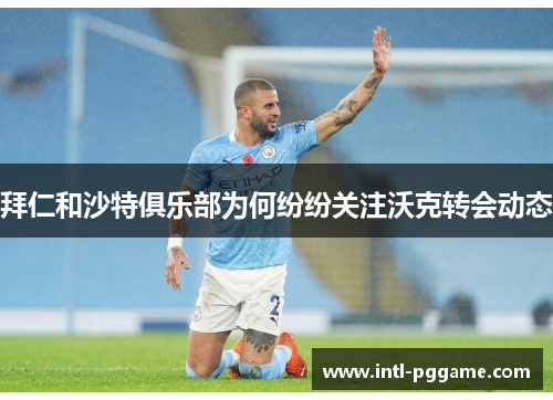 拜仁和沙特俱乐部为何纷纷关注沃克转会动态