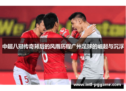中超八冠传奇背后的风雨历程广州足球的崛起与沉浮