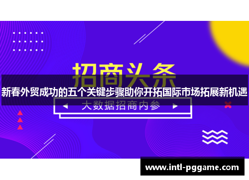 新春外贸成功的五个关键步骤助你开拓国际市场拓展新机遇