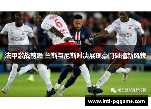 法甲激战前瞻 兰斯与尼斯对决展现豪门碰撞新风貌