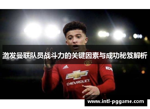 激发曼联队员战斗力的关键因素与成功秘笈解析