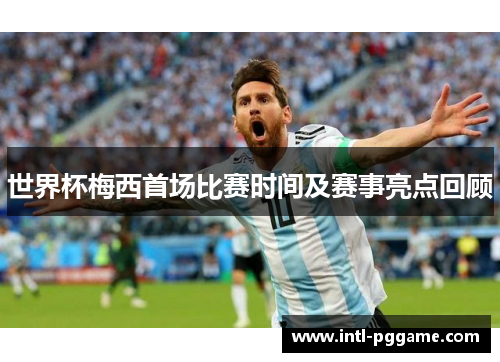 世界杯梅西首场比赛时间及赛事亮点回顾