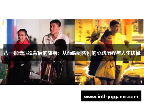 八一张博退役背后的故事：从巅峰到告别的心路历程与人生抉择