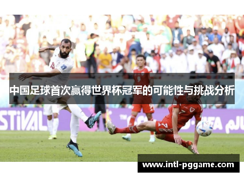 中国足球首次赢得世界杯冠军的可能性与挑战分析