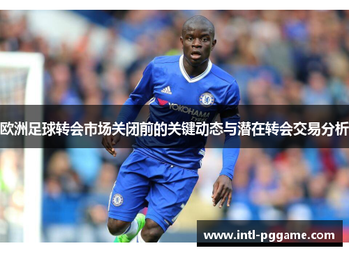 欧洲足球转会市场关闭前的关键动态与潜在转会交易分析