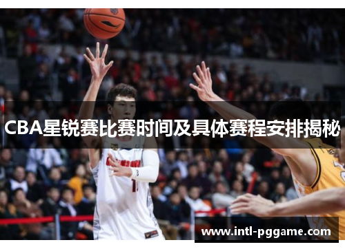 CBA星锐赛比赛时间及具体赛程安排揭秘