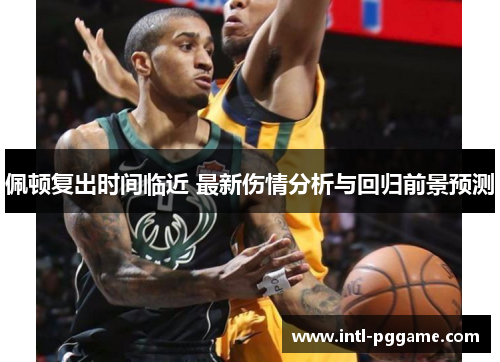 佩顿复出时间临近 最新伤情分析与回归前景预测
