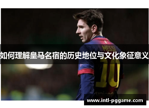 如何理解皇马名宿的历史地位与文化象征意义