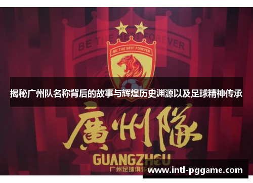 揭秘广州队名称背后的故事与辉煌历史渊源以及足球精神传承