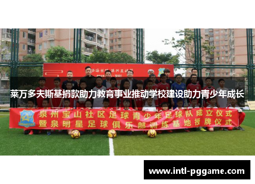 莱万多夫斯基捐款助力教育事业推动学校建设助力青少年成长
