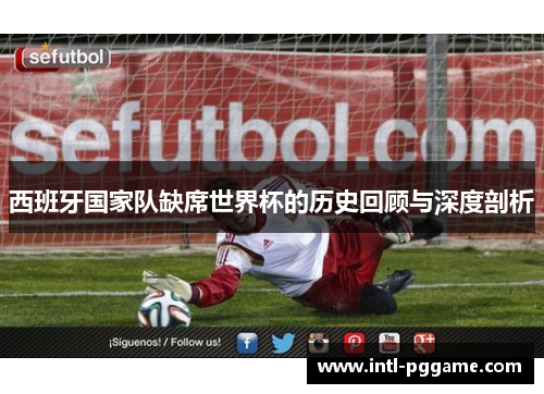 西班牙国家队缺席世界杯的历史回顾与深度剖析